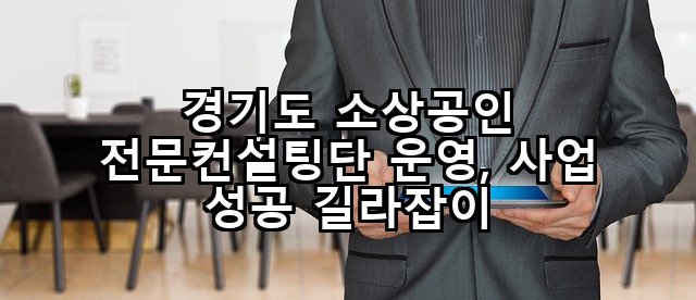경기도 소상공인 전문컨설팅단 운영, 사업 성공 길라잡이